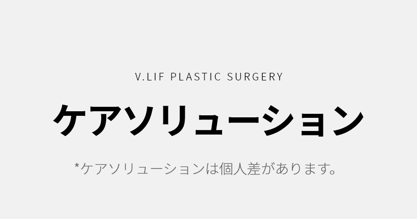 V.LIF PLASTIC SURGERY ケア ソリューション * ケアソリューションは個人差があります。