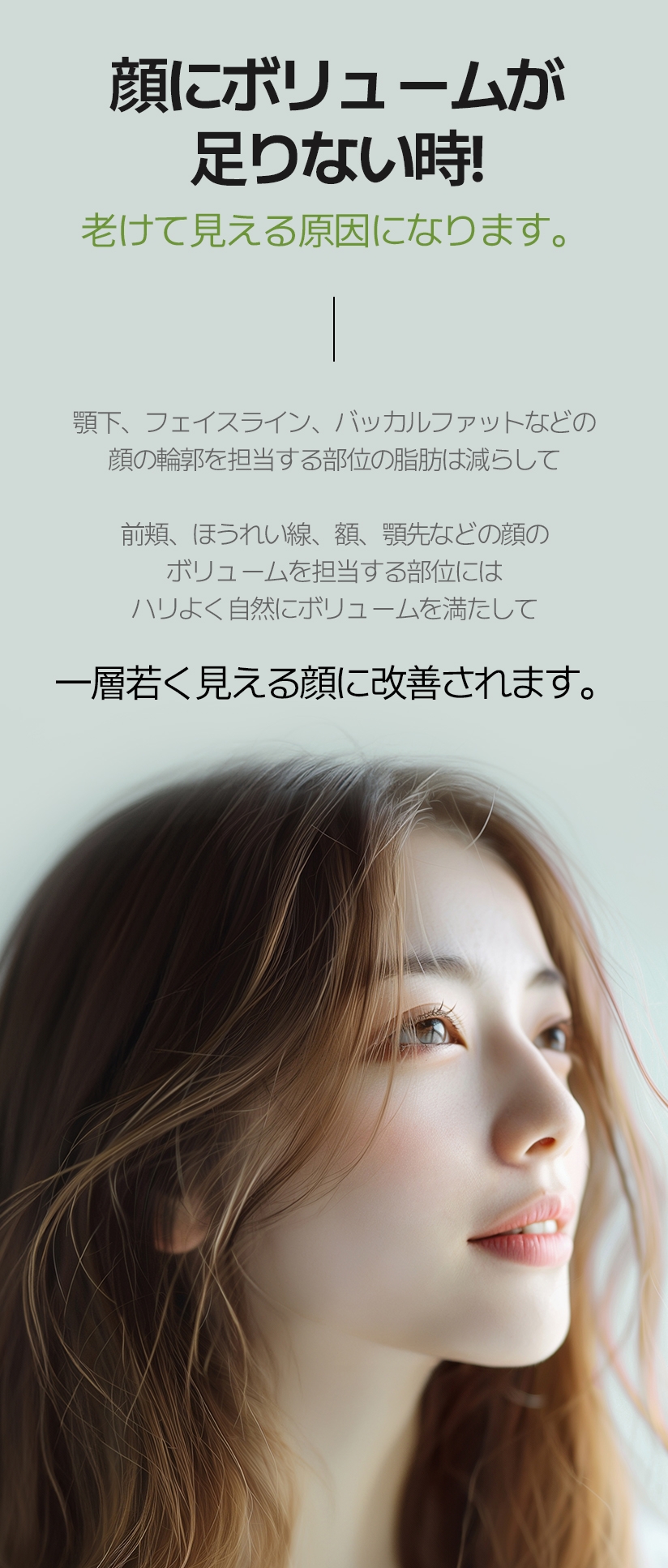顔にボリュームが足りない時! 老けて見える原因になります。 顎下、フェイスライン、バッカルファットなどの 顔の輪郭を担当する部位の脂肪は減らして 前頬、ほうれい線、額、顎先などの顔のボリュームを担当する部位には ハリよく自然にボリュームを満たして 一層若く見える顔に改善されます。