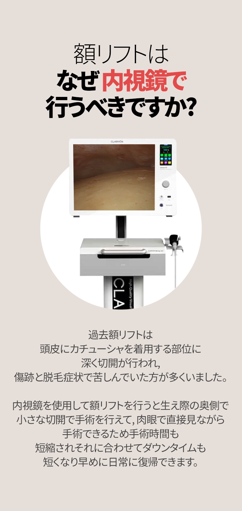 額リフトは なぜ内視鏡で 行うべきですか? 過去額リフトは頭皮にカチューシャを着用する部位に 深く切開が行われ, 傷跡と脱毛症状で 苦しんでいた方が多くいました。内視鏡を使用して額リフトを行うと生え際の奥側で 小さな切開で手術を行えて, 肉眼で直接見ながら 手術できるため手術時間も短縮され それに合わせてダウンタイムも短くなり早めに日常に復帰できます。