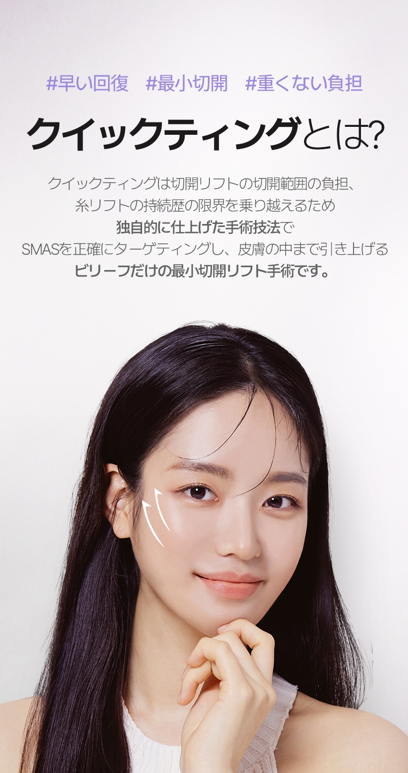 퀵프팅이란? 퀵프팅은 안면거상술 절개 범위의 부담감, 실리프팅 유지력의 아쉬움의 한계를 뛰어 넘기 위해 독자적으로 완성한 수술 기법으로 스마스를 정확히 타켓팅해 피부 속까지 당기는 빌리프만의 최소절개 리프팅 수술입니다.