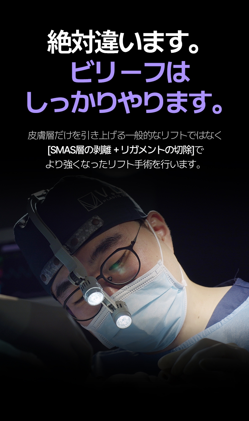 絶対違います。 ビリーフはしっかりやります。 皮膚層だけを引き上げる一般的なリフトではなく [SMAS層の剥離＋リガメントの切除]で より強くなったリフト手術を行います。