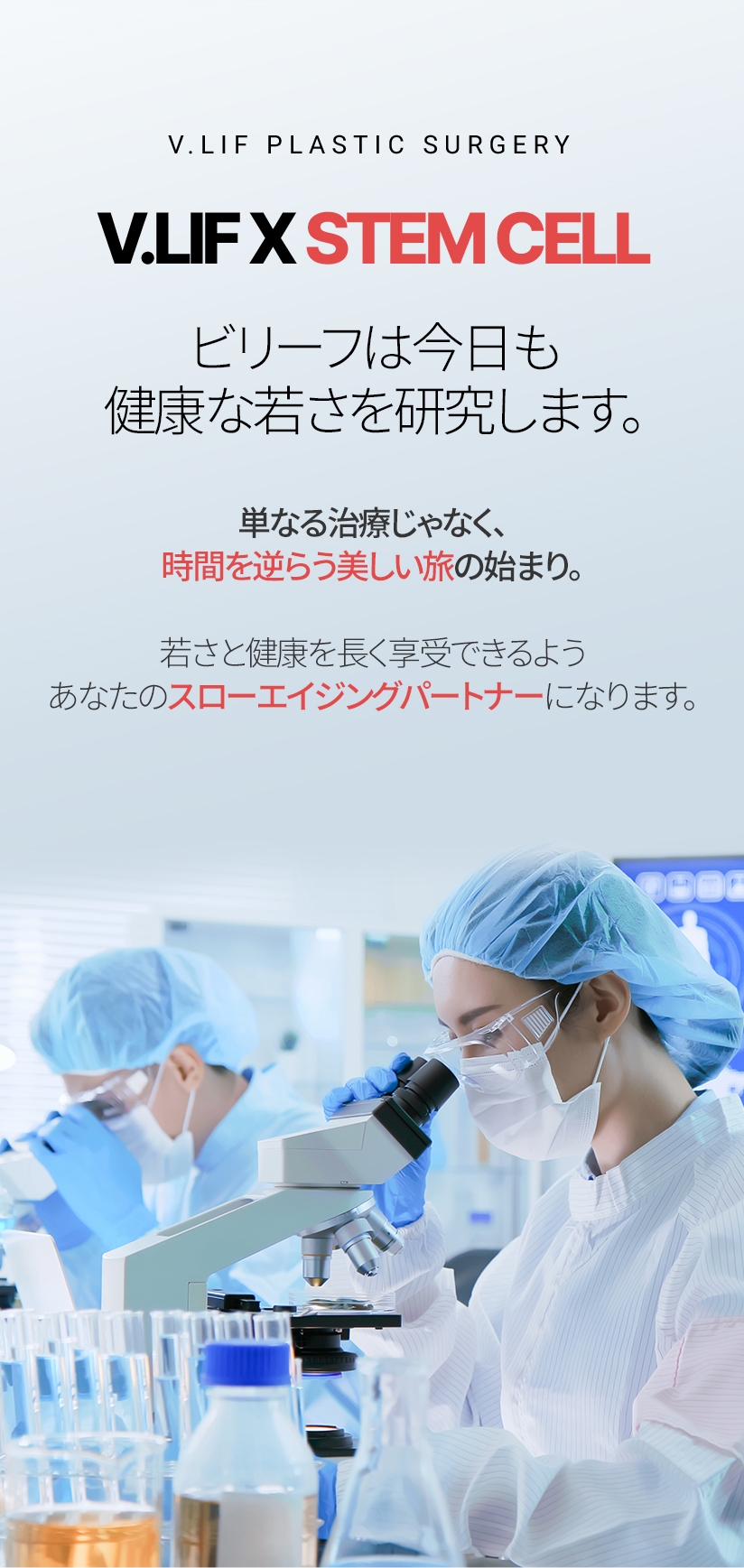 V.LIF X STEM CELL ビリーフは今日も健康な若さを研究します。 単なる治療じゃなく、時間を逆らう美しい旅の始まり。 若さと健康を長く享受できるよう あなたのスローエイジングパートナーになります。