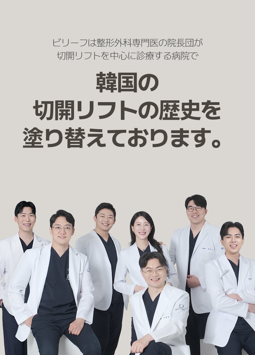 ビリーフは整形外科専門医の院長団が 切開リフトを中心に診療する病院で 韓国の切開リフトの歴史を 塗り替えております。