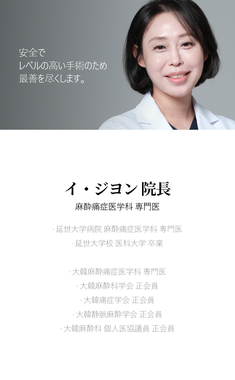 安全でレベルの高い手術のため 最善を尽くします。イ・ジヨン 院長麻酔痛症医学科 専門医· 延世大学病院  麻酔痛症医学科 専門医 · 延世大学校 医科大学 卒業 · 大韓麻酔痛症医学科 専門医 · 大韓麻酔科学会 正会員 · 大韓痛症学会 正会員 · 大韓静脈麻酔学会 正会員 · 大韓麻酔科 個人医協議員 正会員