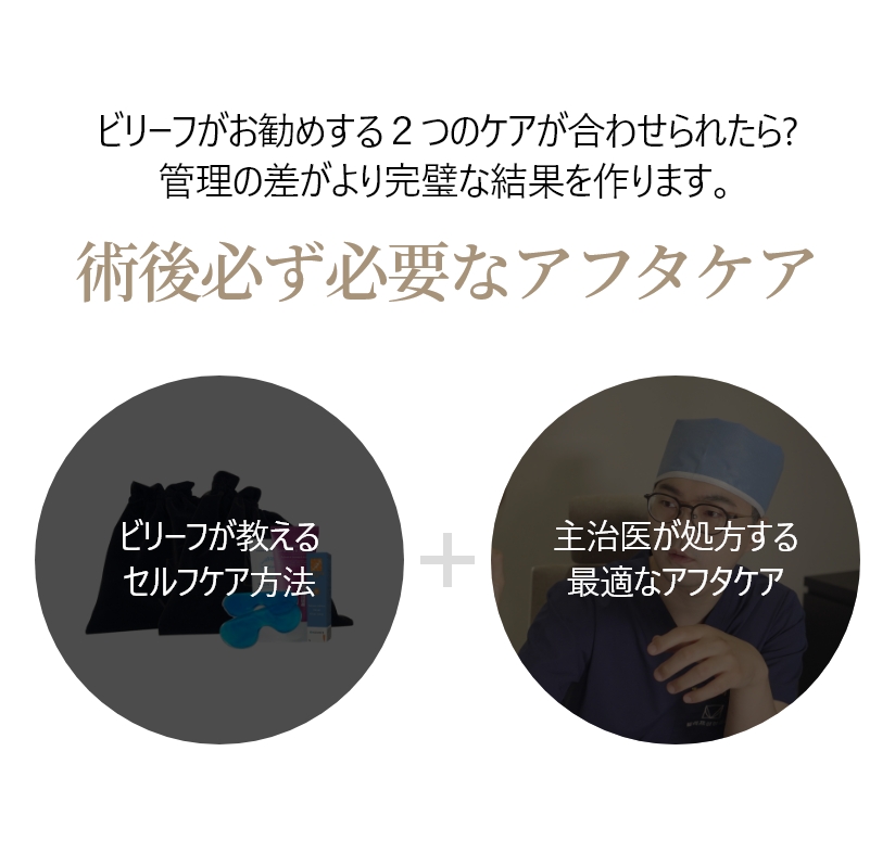 ビリーフがお勧めする２つのケアが合わせられたら? 管理の差がより完璧な結果を作ります。術後必ず必要なアフタケア / ビリーフが教える セルフケア方法  +  主治医が処方する 最適なアフタケア