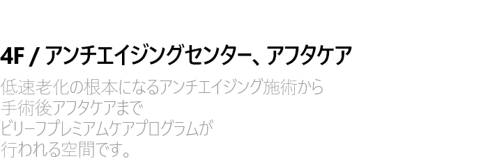 4F / 안티에이징 센터 . 에프터케어 저속노화의 근본이 되는 안티에이징 시술부터 수술 후 에프터 케어까지 진행되는 빌리프 프리미엄 케어 프로그램이 진행되는 공간입니다.