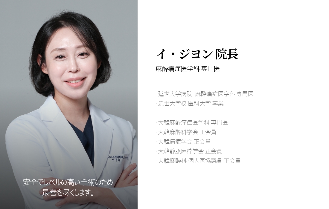 安全でレベルの高い手術のため 最善を尽くします。イ・ジヨン 院長麻酔痛症医学科 専門医· 延世大学病院  麻酔痛症医学科 専門医 · 延世大学校 医科大学 卒業 · 大韓麻酔痛症医学科 専門医 · 大韓麻酔科学会 正会員 · 大韓痛症学会 正会員 · 大韓静脈麻酔学会 正会員 · 大韓麻酔科 個人医協議員 正会員