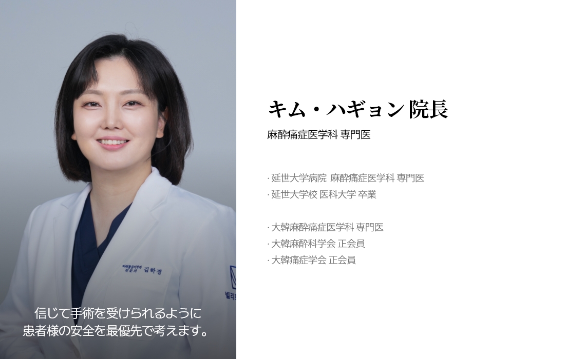 信じて手術を受けられるように 患者様の安全を最優先で考えます。 キム・ハギョン 院長 麻酔痛症医学科 専門医 · 延世大学病院  麻酔痛症医学科 専門医 · 延世大学校 医科大学 卒業 · 大韓麻酔痛症医学科 専門医 · 大韓麻酔科学会 正会員 · 大韓痛症学会 正会員 